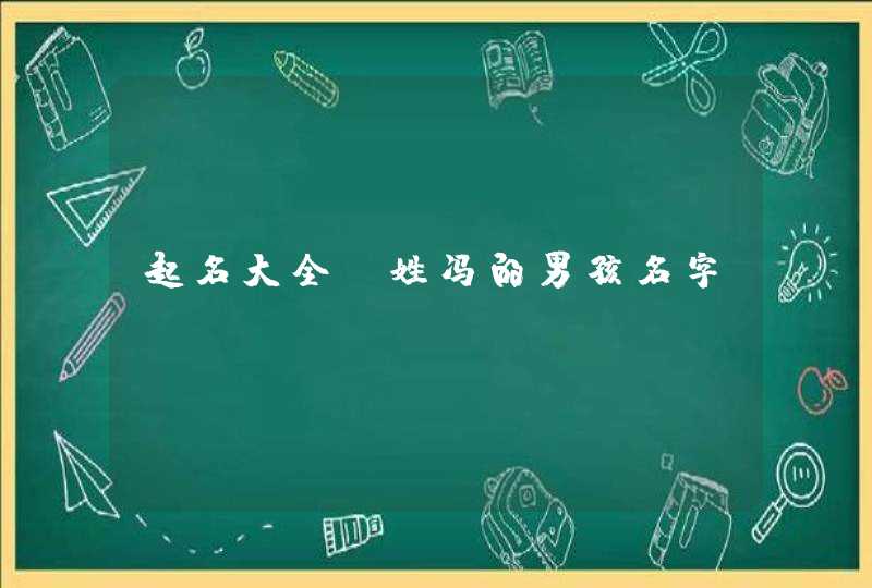 起名大全:姓冯的男孩名字 起名大全:姓冯的男孩名字