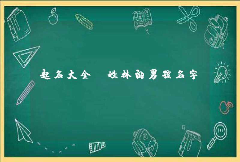 起名大全:姓林的男孩名字 起名大全:姓林的男孩名字