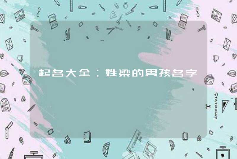 起名大全:姓梁的男孩名字 起名大全:姓梁的男孩名字