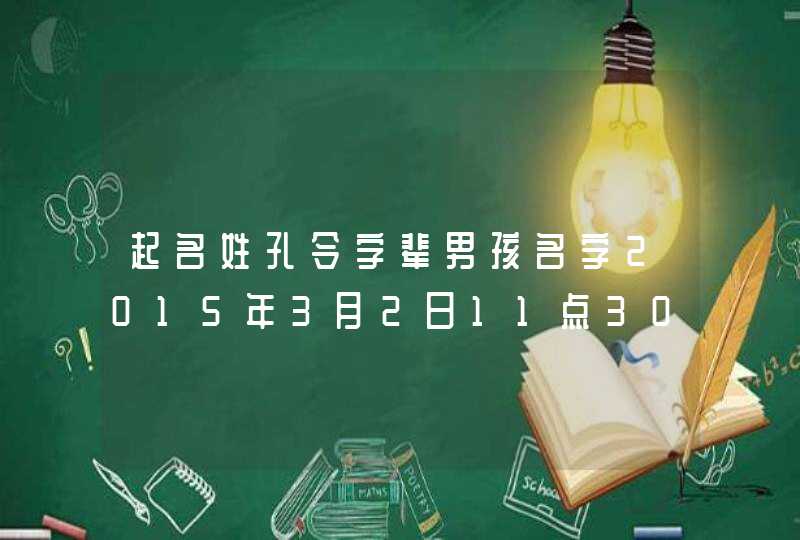起名姓孔令字辈男孩名字2015年3月2日11点30分 起名姓孔令字辈男孩名字2015年3月2日11点30分