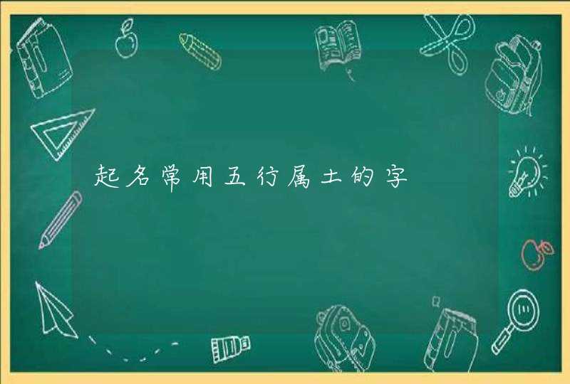 起名常用五行属土的字 起名常用五行属土的字