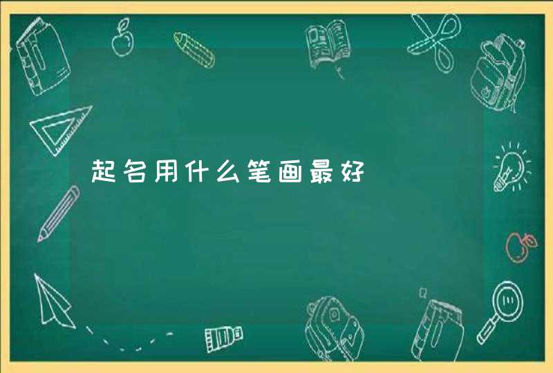 起名用什么笔画最好 起名用什么笔画最好