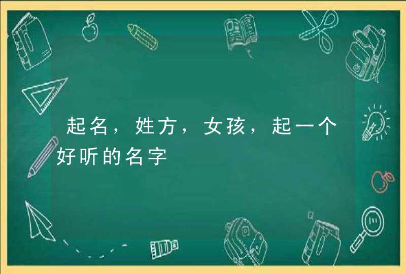 起名,姓方,女孩,起一个好听的名字 起名,姓方,女孩,起一个好听的名字