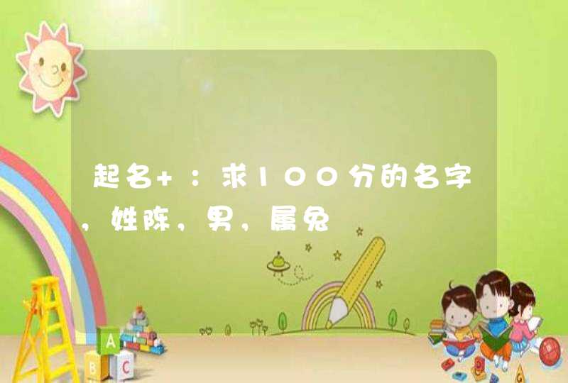 起名 :求100分的名字,姓陈,男,属兔 起名 :求100分的名字,姓陈,男,属兔