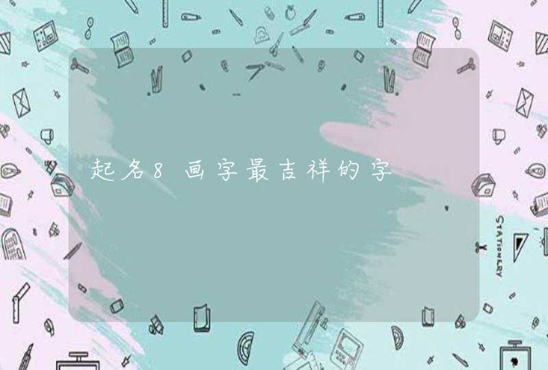 起名8画字最吉祥的字 起名8画字最吉祥的字