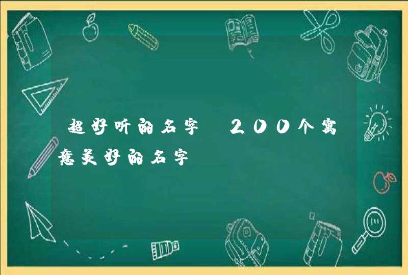 超好听的名字(200个寓意美好的名字) 超好听的名字(200个寓意美好的名字)