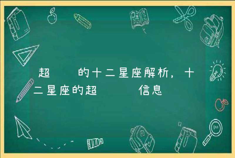 超详细的十二星座解析,十二星座的超级详细信息 超详细的十二星座解析,十二星座的超级详细信息