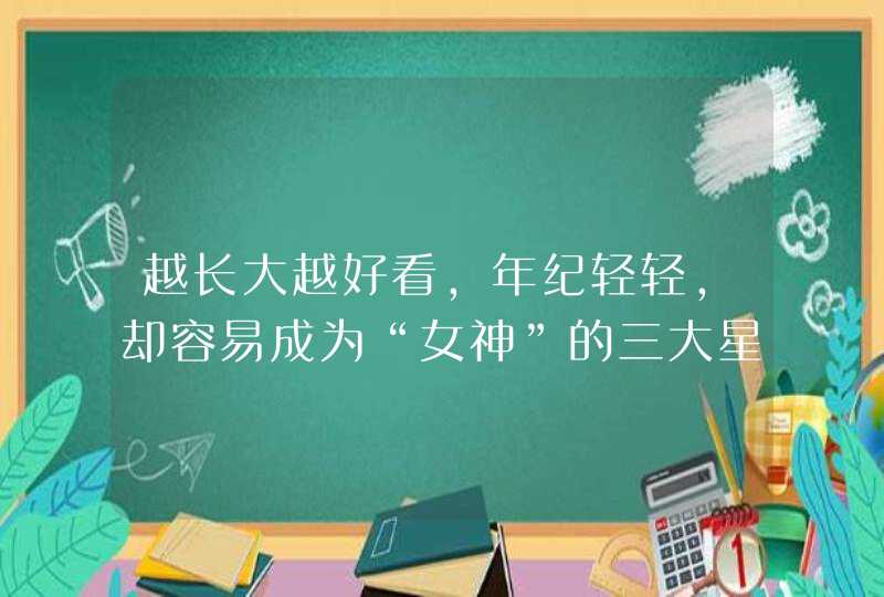 越长大越好看,年纪轻轻,却容易成为“女神”的三大星座,你知道吗? 越长大越好看,年纪轻轻,却容易成为“女神”的三大星座,你知道吗?