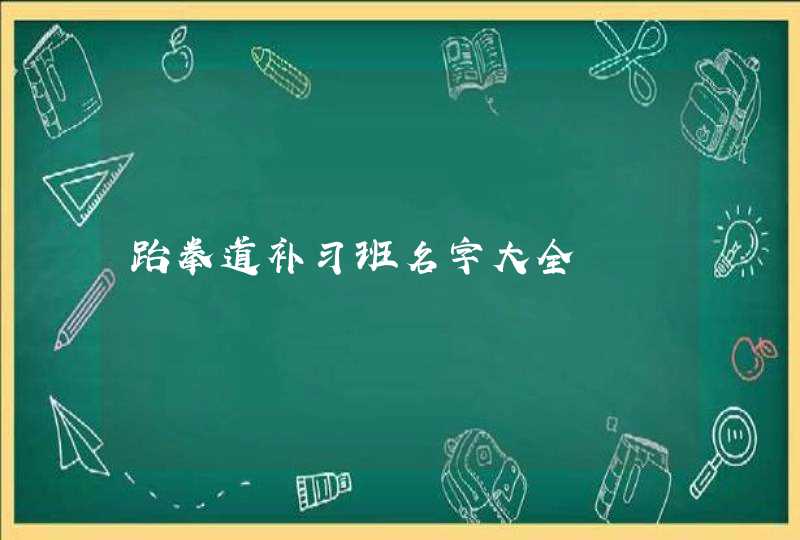 跆拳道补习班名字大全 跆拳道补习班名字大全