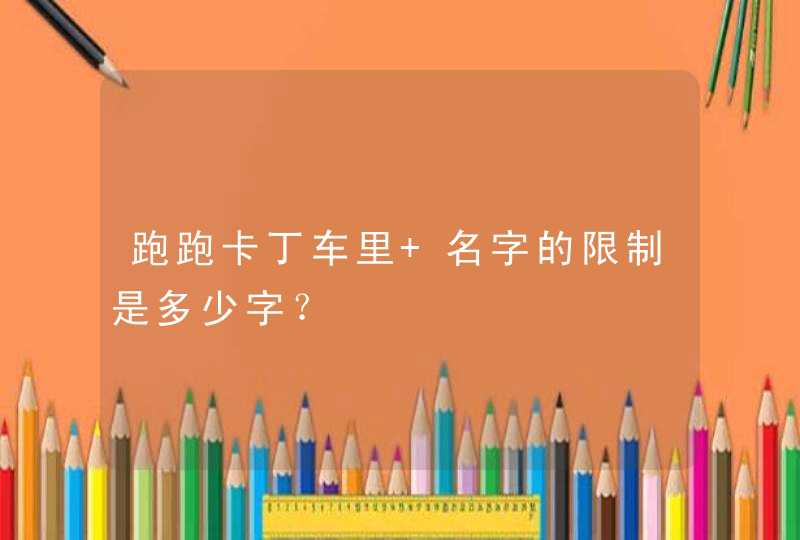 跑跑卡丁车里 名字的限制是多少字? 跑跑卡丁车里 名字的限制是多少字?