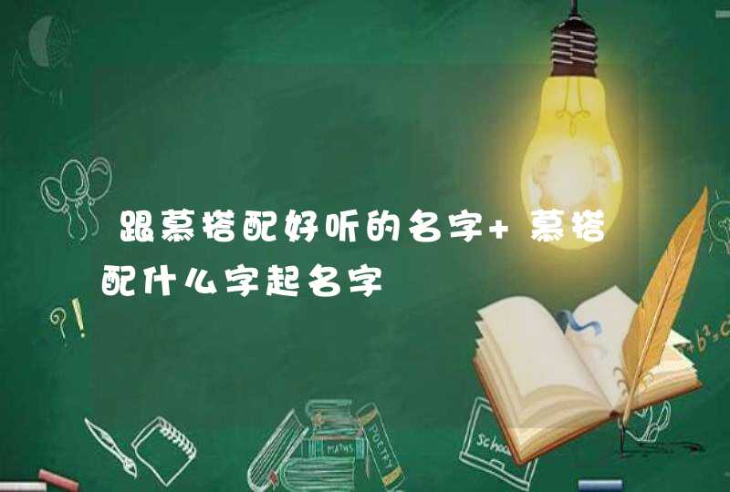 跟慕搭配好听的名字 慕搭配什么字起名字 跟慕搭配好听的名字 慕搭配什么字起名字