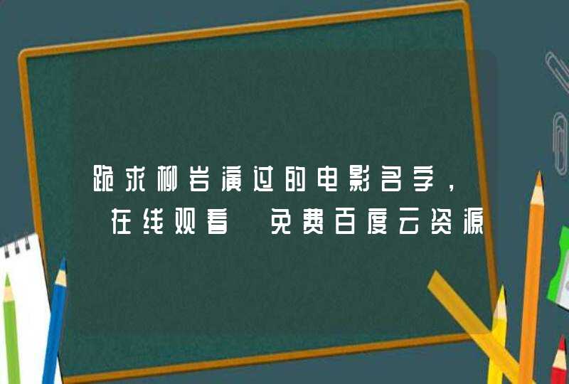 跪求柳岩演过的电影名字,【在线观看】免费百度云资源 跪求柳岩演过的电影名字,【在线观看】免费百度云资源