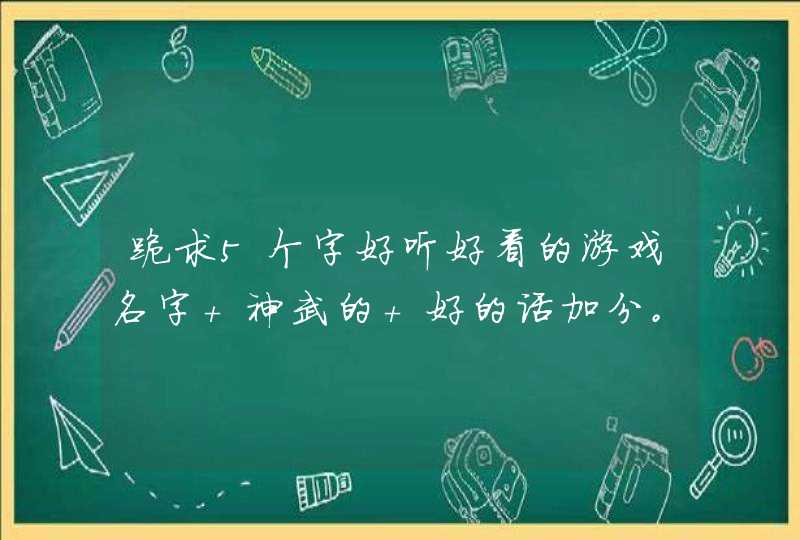 跪求5个字好听好看的游戏名字 神武的 好的话加分。比如碎情若缠绵。 跪求5个字好听好看的游戏名字 神武的 好的话加分。比如碎情若缠绵。