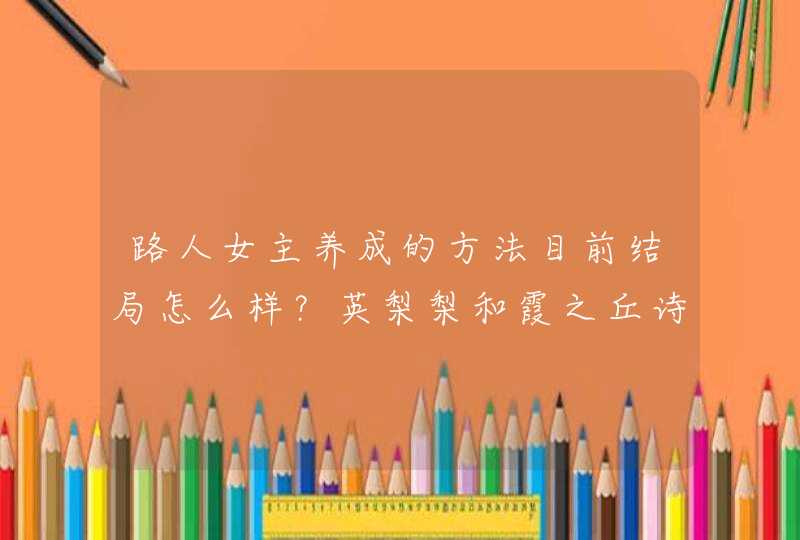 路人女主养成的方法目前结局怎么样?英梨梨和霞之丘诗羽怎样了,还有加藤惠,怎么了? 路人女主养成的方法目前结局怎么样?英梨梨和霞之丘诗羽怎样了,还有加藤惠,怎么了?
