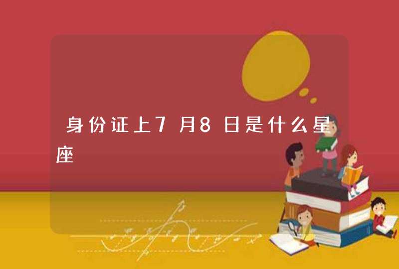 身份证上7月8日是什么星座 身份证上7月8日是什么星座