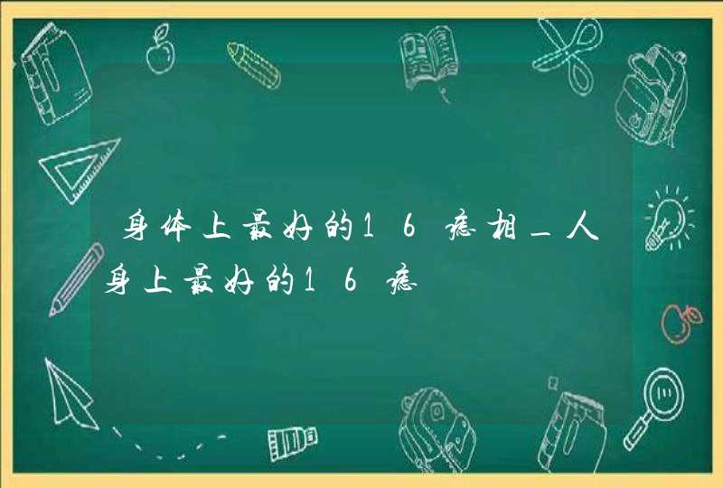 身体上最好的16痣相_人身上最好的16痣 身体上最好的16痣相_人身上最好的16痣
