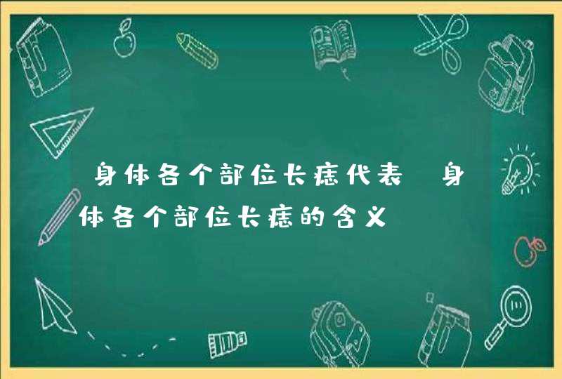 身体各个部位长痣代表_身体各个部位长痣的含义 身体各个部位长痣代表_身体各个部位长痣的含义