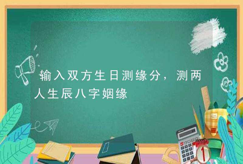 输入双方生日测缘分,测两人生辰八字姻缘 输入双方生日测缘分,测两人生辰八字姻缘
