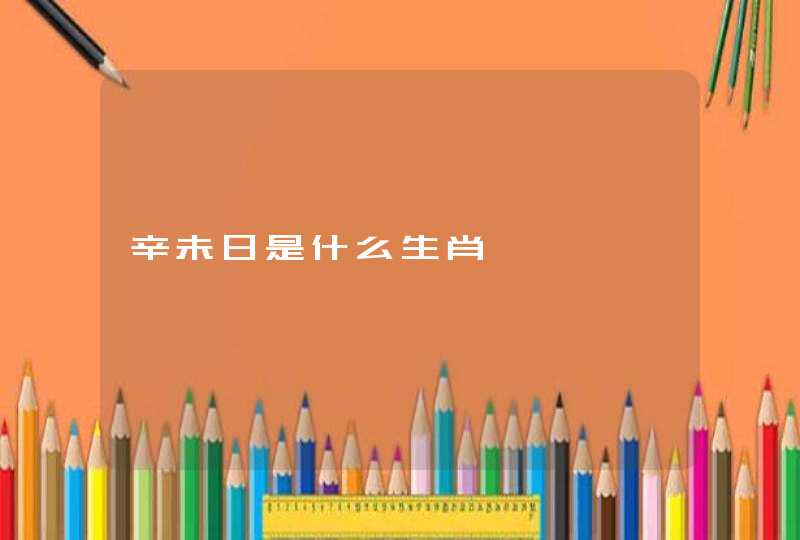 辛未日是什么生肖 辛未日是什么生肖