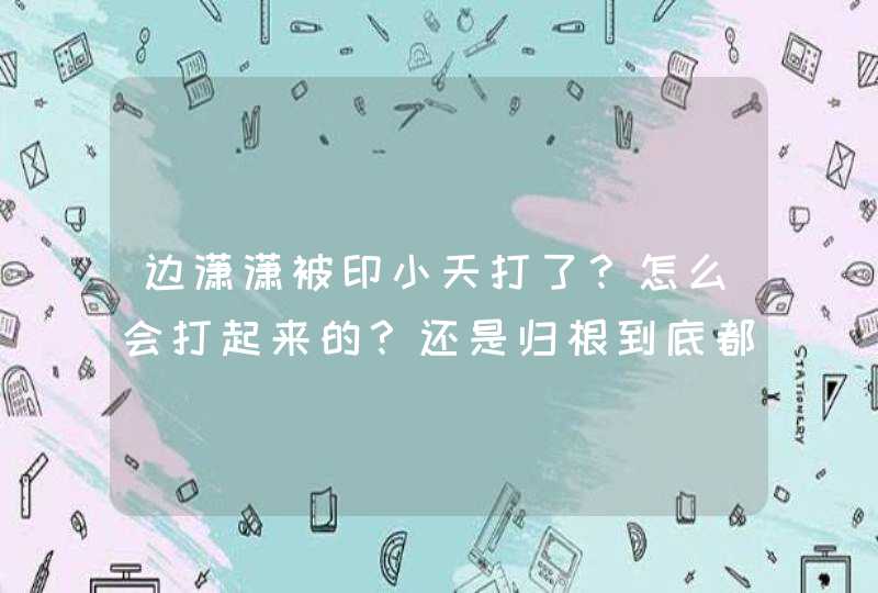 边潇潇被印小天打了?怎么会打起来的?还是归根到底都是《枪林弹雨》的自我炒作! 边潇潇被印小天打了?怎么会打起来的?还是归根到底都是《枪林弹雨》的自我炒作!