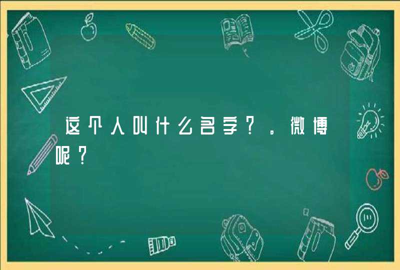 这个人叫什么名字?。微博呢? 这个人叫什么名字?。微博呢?