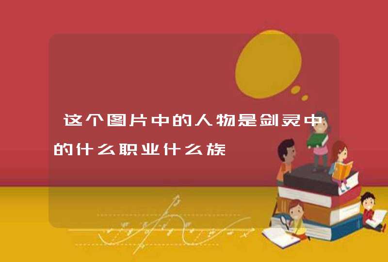 这个图片中的人物是剑灵中的什么职业什么族 这个图片中的人物是剑灵中的什么职业什么族