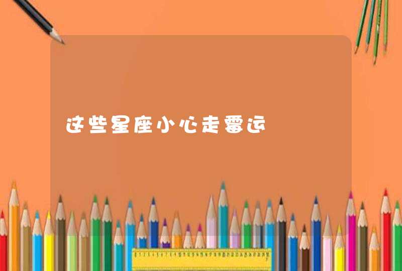 这些星座小心走霉运 这些星座小心走霉运