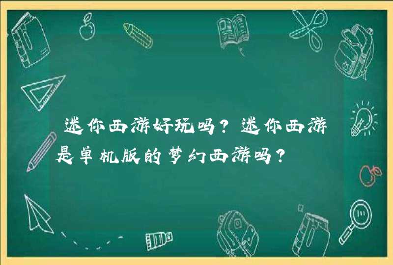 迷你西游好玩吗?迷你西游是单机版的梦幻西游吗? 迷你西游好玩吗?迷你西游是单机版的梦幻西游吗?