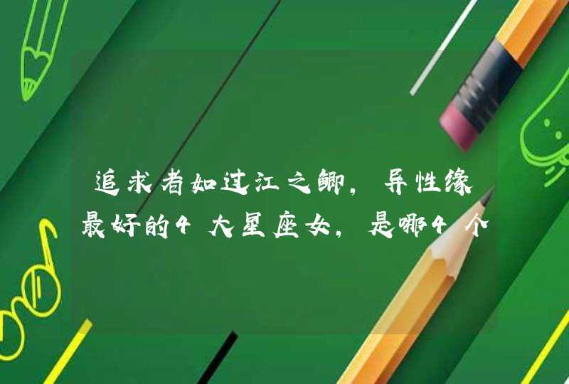 追求者如过江之鲫,异性缘最好的4大星座女,是哪4个星座? 追求者如过江之鲫,异性缘最好的4大星座女,是哪4个星座?