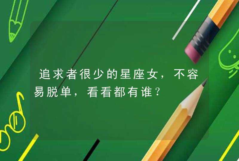追求者很少的星座女,不容易脱单,看看都有谁? 追求者很少的星座女,不容易脱单,看看都有谁?
