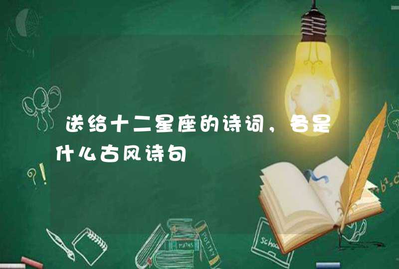 送给十二星座的诗词,各是什么古风诗句 送给十二星座的诗词,各是什么古风诗句