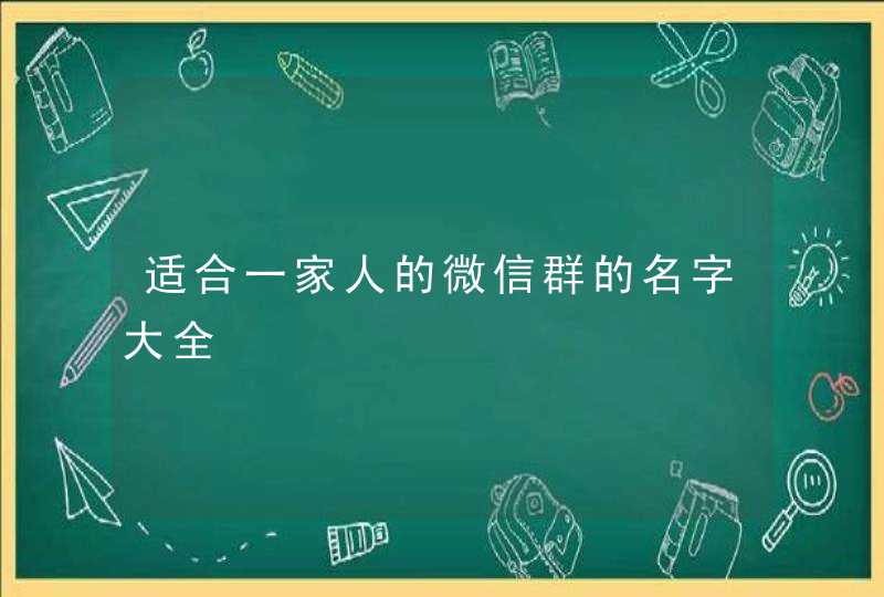 适合一家人的微信群的名字大全 适合一家人的微信群的名字大全