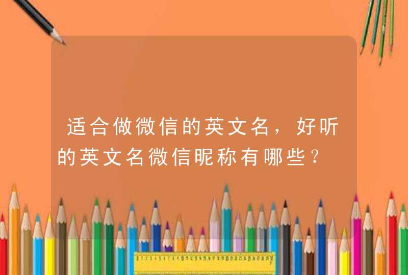 适合做微信的英文名,好听的英文名微信昵称有哪些? 适合做微信的英文名,好听的英文名微信昵称有哪些?