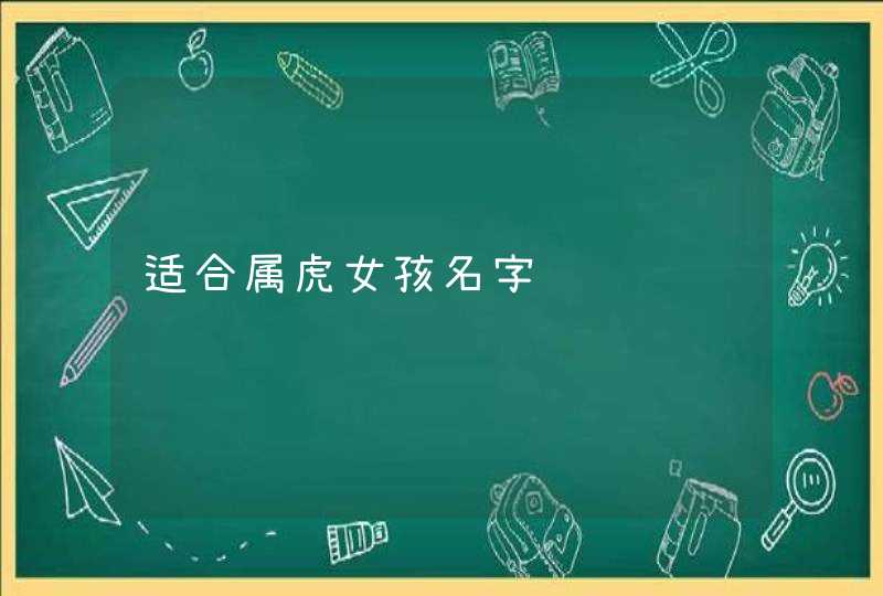 适合属虎女孩名字 适合属虎女孩名字