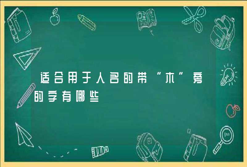 适合用于人名的带“木”旁的字有哪些 适合用于人名的带“木”旁的字有哪些