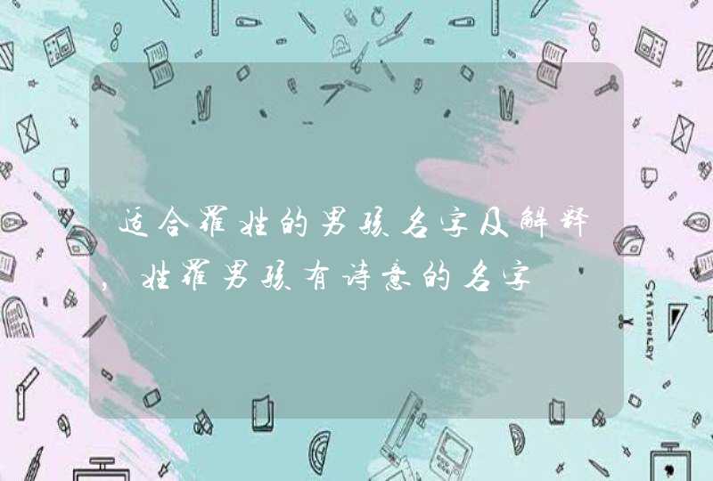 适合罗姓的男孩名字及解释,姓罗男孩有诗意的名字 适合罗姓的男孩名字及解释,姓罗男孩有诗意的名字