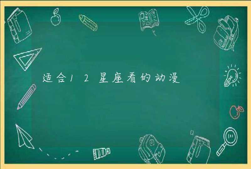 适合12星座看的动漫 适合12星座看的动漫