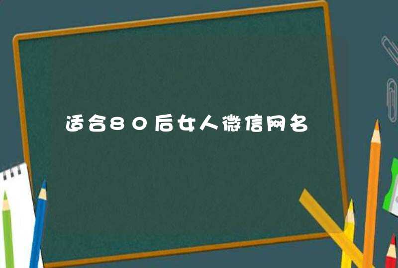 适合80后女人微信网名 适合80后女人微信网名