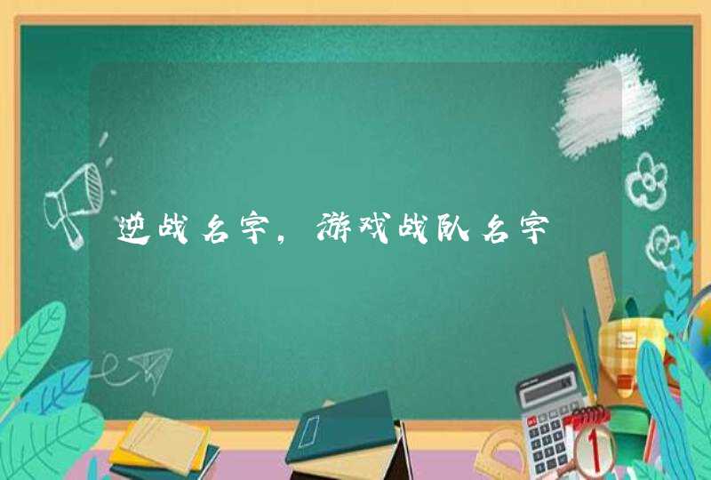 逆战名字,游戏战队名字 逆战名字,游戏战队名字