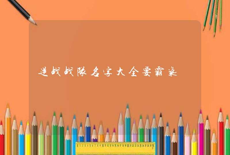 逆战战队名字大全要霸气 逆战战队名字大全要霸气