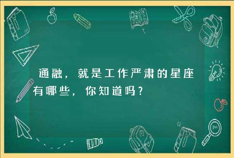 通融,就是工作严肃的星座有哪些,你知道吗? 通融,就是工作严肃的星座有哪些,你知道吗?