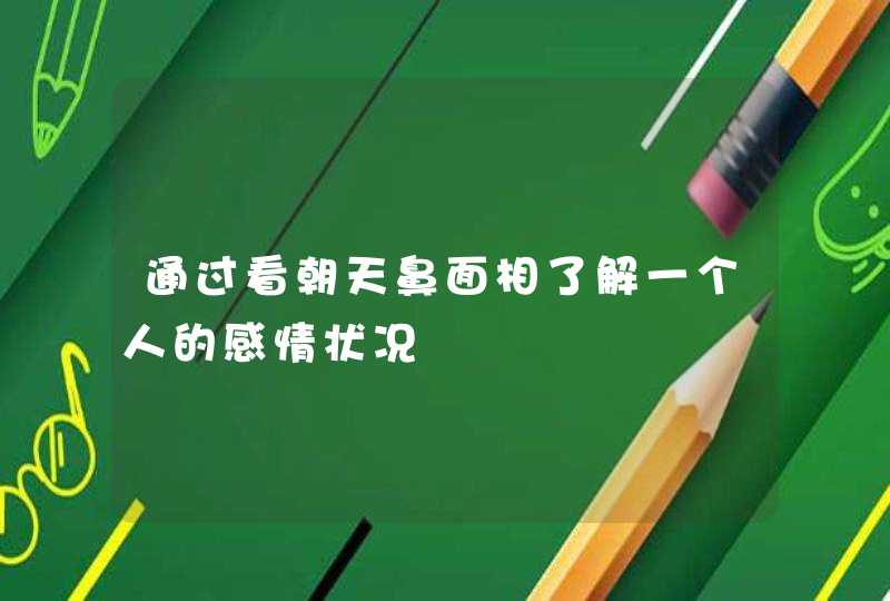 通过看朝天鼻面相了解一个人的感情状况 通过看朝天鼻面相了解一个人的感情状况