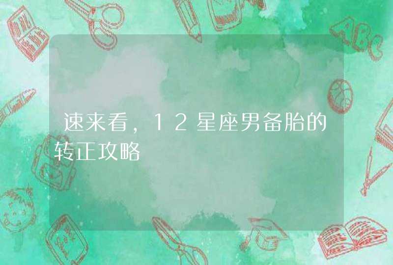 速来看,12星座男备胎的转正攻略 速来看,12星座男备胎的转正攻略