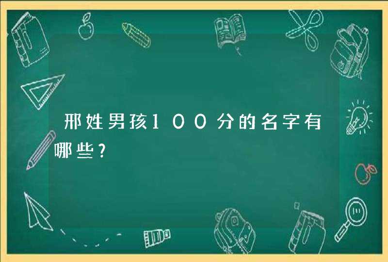 邢姓男孩100分的名字有哪些? 邢姓男孩100分的名字有哪些?
