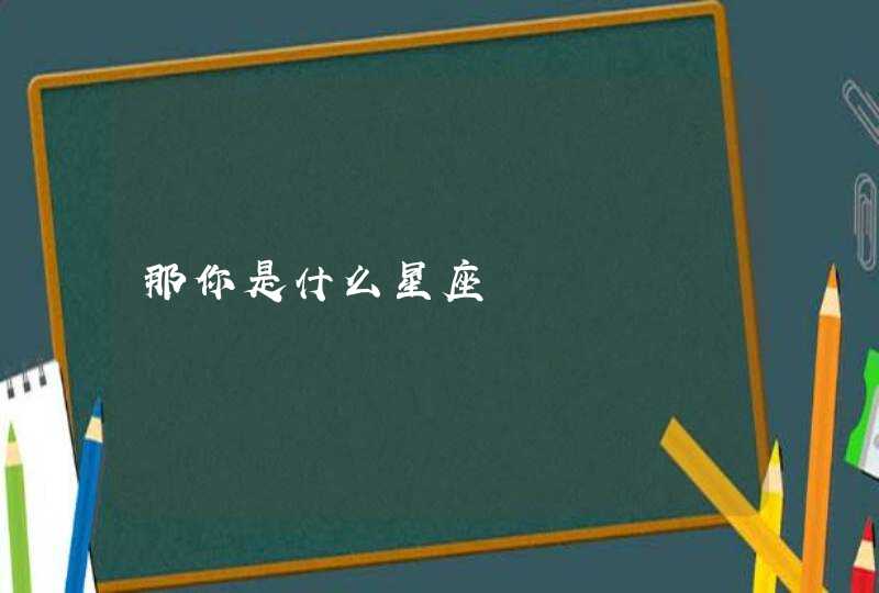 那你是什么星座 那你是什么星座