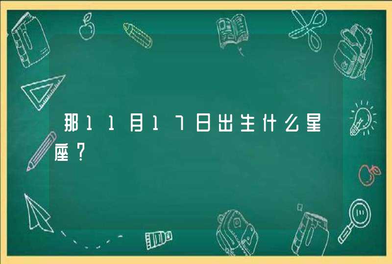 那11月17日出生什么星座? 那11月17日出生什么星座?
