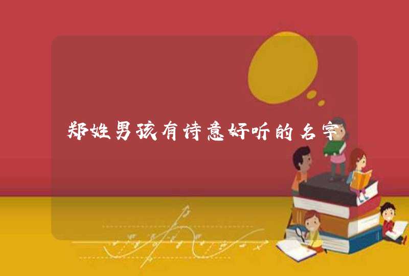 郑姓男孩有诗意好听的名字 郑姓男孩有诗意好听的名字