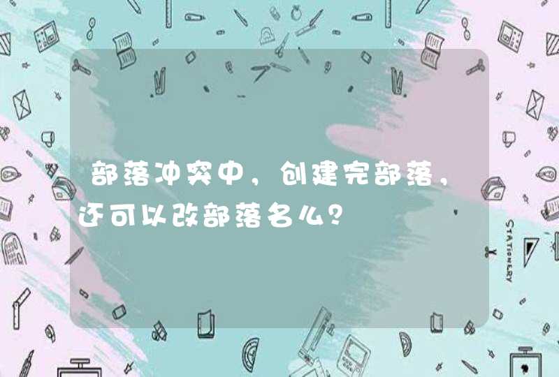 部落冲突中,创建完部落,还可以改部落名么? 部落冲突中,创建完部落,还可以改部落名么?