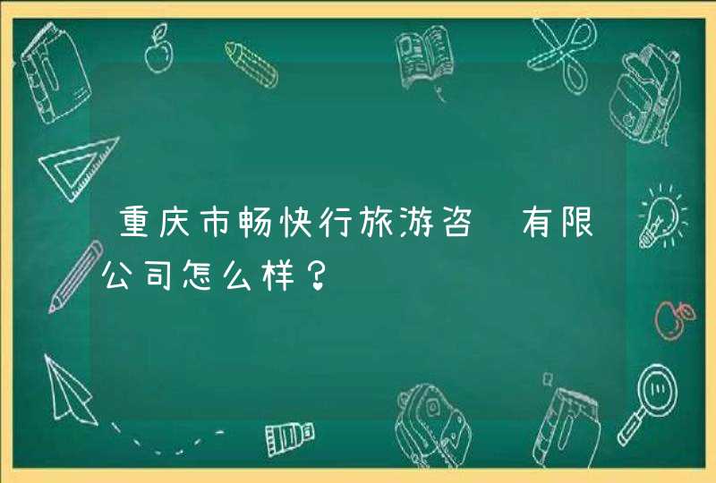 重庆市畅快行旅游咨询有限公司怎么样? 重庆市畅快行旅游咨询有限公司怎么样?
