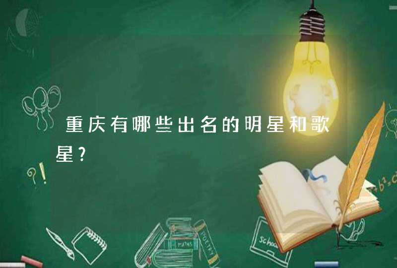 重庆有哪些出名的明星和歌星? 重庆有哪些出名的明星和歌星?